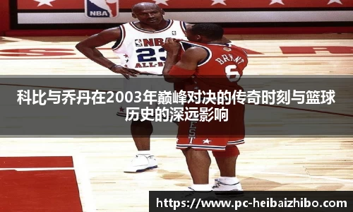 科比与乔丹在2003年巅峰对决的传奇时刻与篮球历史的深远影响