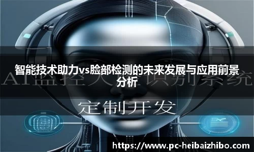 智能技术助力vs脸部检测的未来发展与应用前景分析